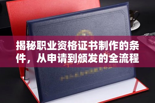 青川揭秘职业资格证书制作的条件，从申请到颁发的全流程解析